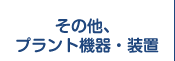 その他、プラント機器・装置